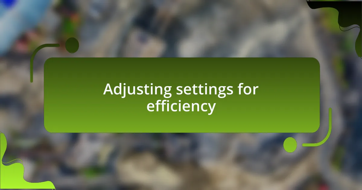 Adjusting settings for efficiency