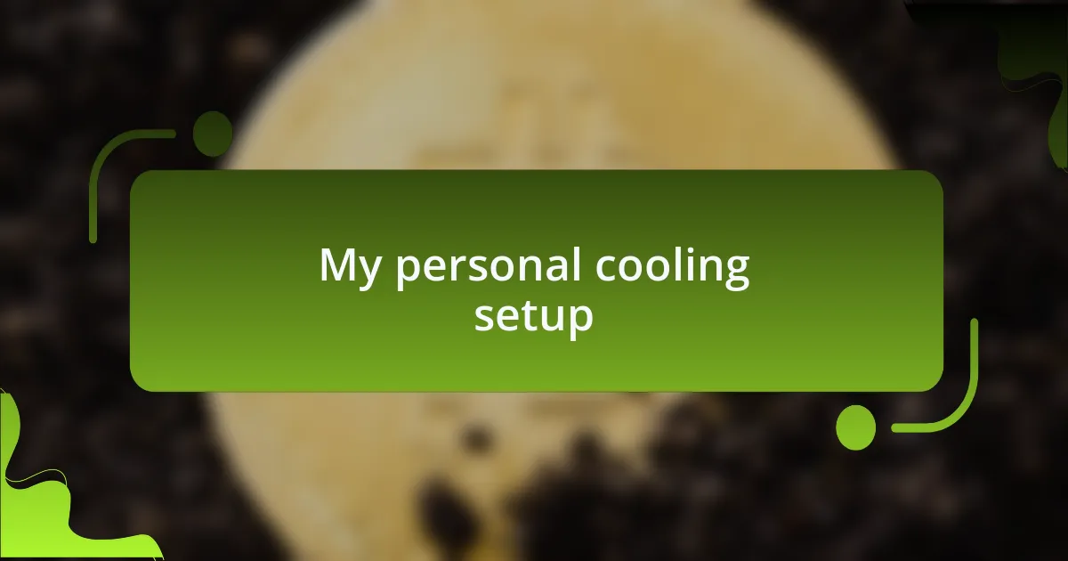 My personal cooling setup
