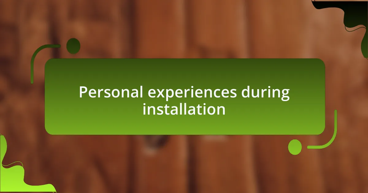 Personal experiences during installation