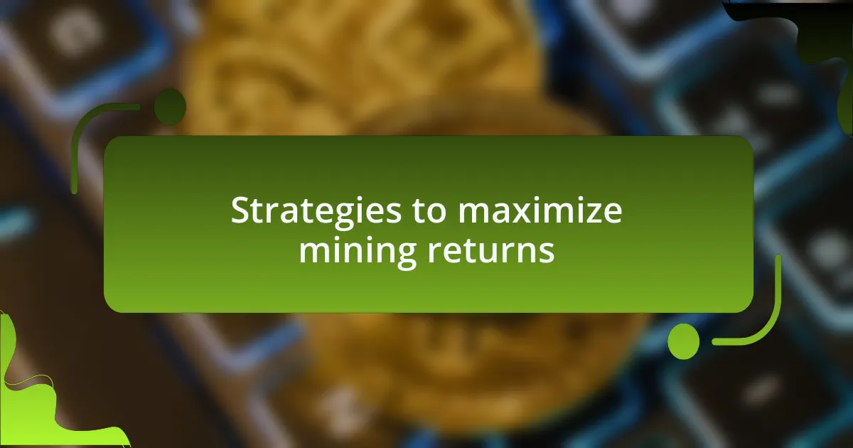 Strategies to maximize mining returns