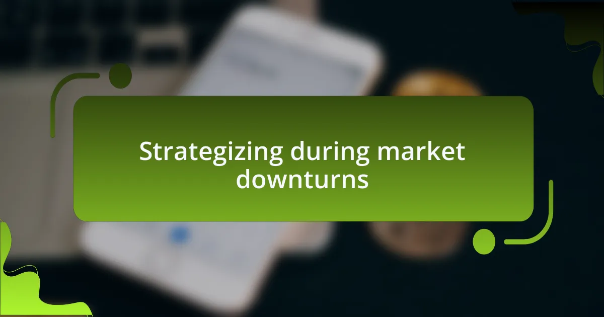 Strategizing during market downturns