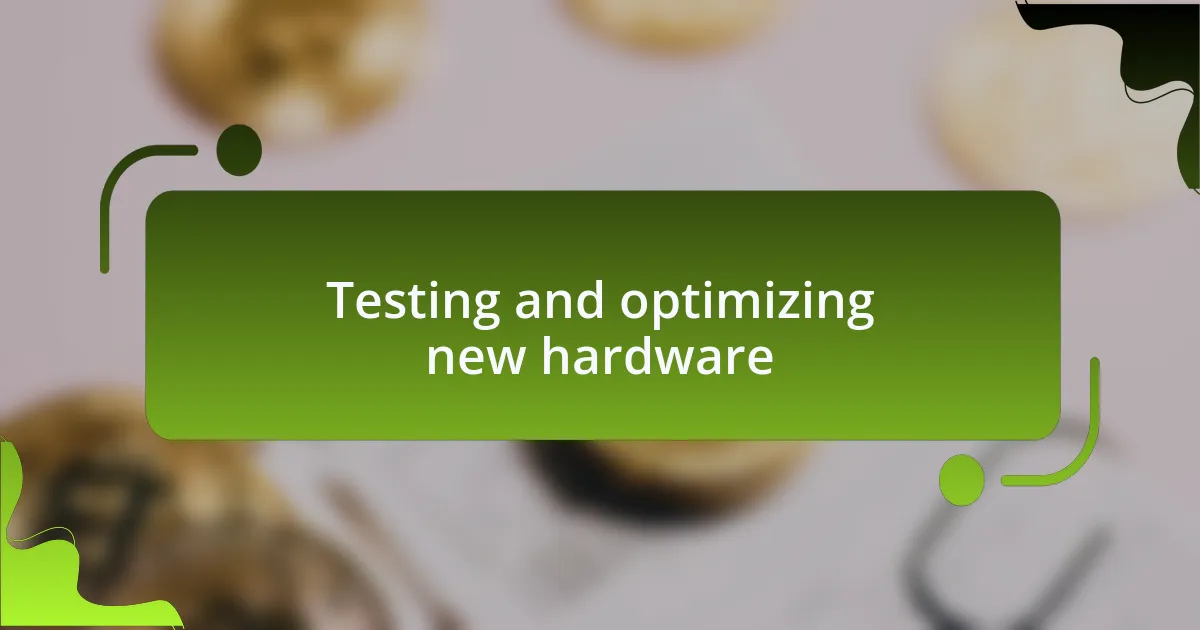Testing and optimizing new hardware