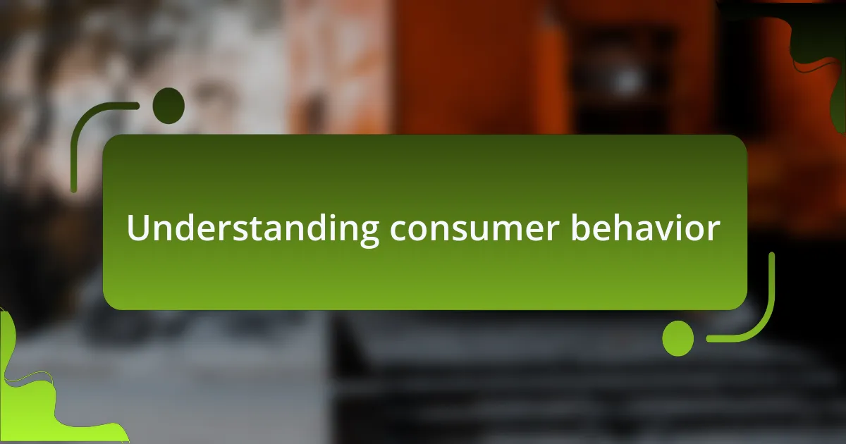 Understanding consumer behavior